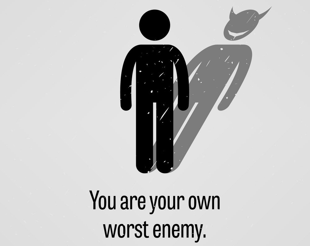 you are your own worst enemy